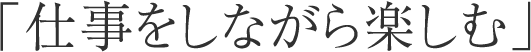 仕事をしながら楽しむ